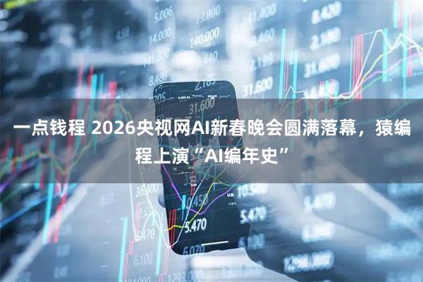 一点钱程 2026央视网AI新春晚会圆满落幕，猿编程上演“AI编年史”