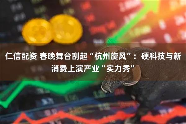 仁信配资 春晚舞台刮起“杭州旋风”：硬科技与新消费上演产业“实力秀”