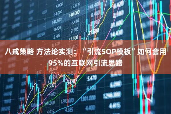 八戒策略 方法论实测：“引流SOP模板”如何套用95%的互联网引流思路