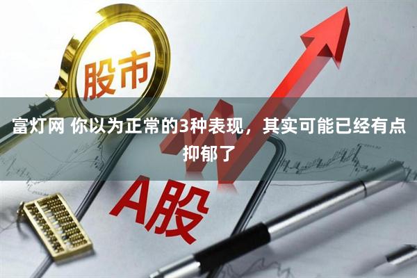 富灯网 你以为正常的3种表现，其实可能已经有点抑郁了