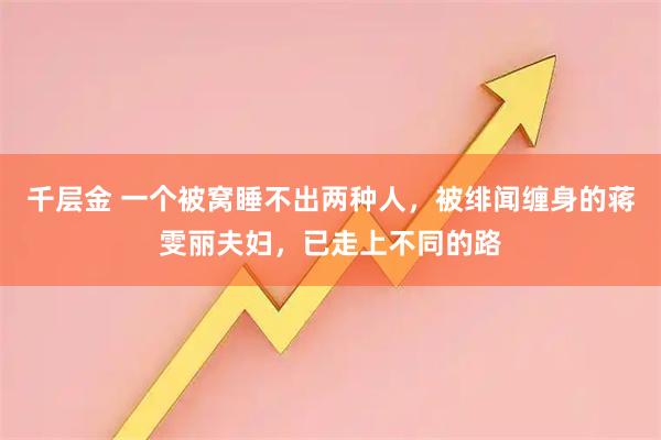 千层金 一个被窝睡不出两种人，被绯闻缠身的蒋雯丽夫妇，已走上不同的路