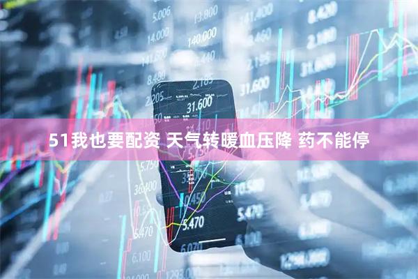 51我也要配资 天气转暖血压降 药不能停