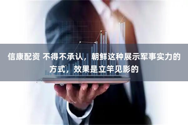 信康配资 不得不承认，朝鲜这种展示军事实力的方式，效果是立竿见影的