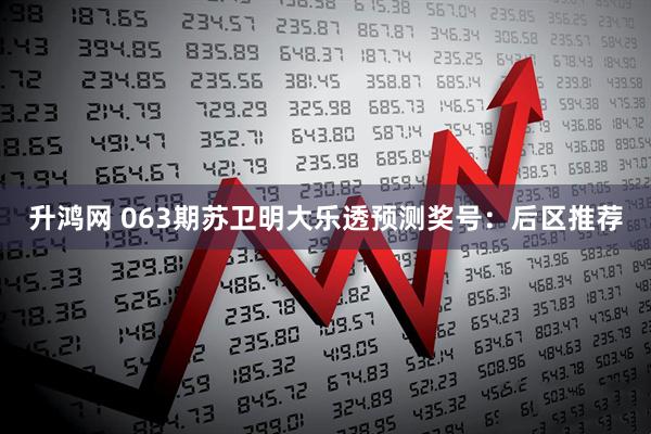 升鸿网 063期苏卫明大乐透预测奖号：后区推荐