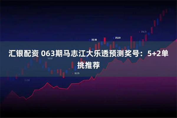 汇银配资 063期马志江大乐透预测奖号：5+2单挑推荐