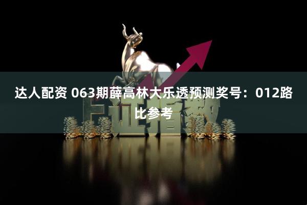 达人配资 063期薛高林大乐透预测奖号：012路比参考