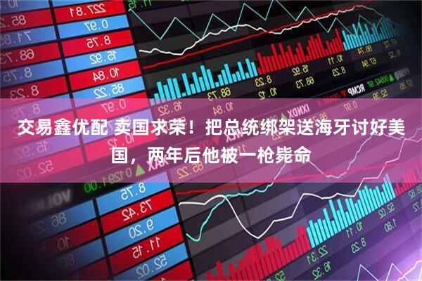 交易鑫优配 卖国求荣！把总统绑架送海牙讨好美国，两年后他被一枪毙命