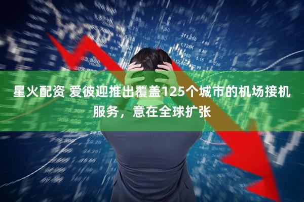 星火配资 爱彼迎推出覆盖125个城市的机场接机服务，意在全球扩张