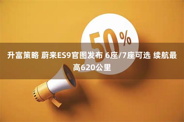 升富策略 蔚来ES9官图发布 6座/7座可选 续航最高620公里