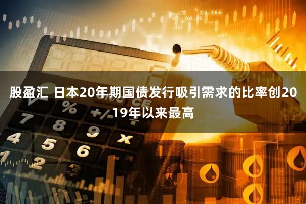 股盈汇 日本20年期国债发行吸引需求的比率创2019年以来最高