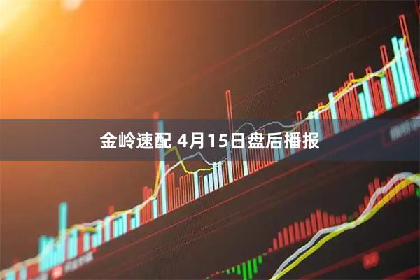 金岭速配 4月15日盘后播报