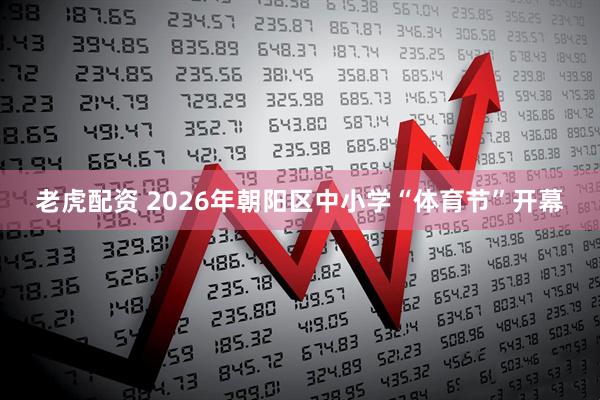 老虎配资 2026年朝阳区中小学“体育节”开幕
