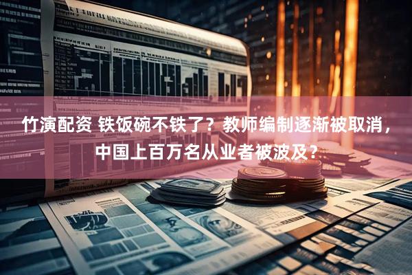 竹演配资 铁饭碗不铁了？教师编制逐渐被取消，中国上百万名从业者被波及？