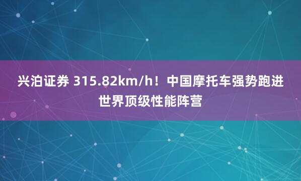 兴泊证券 315.82km/h！中国摩托车强势跑进世界顶级性能阵营