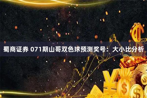 蜀商证券 071期山哥双色球预测奖号：大小比分析