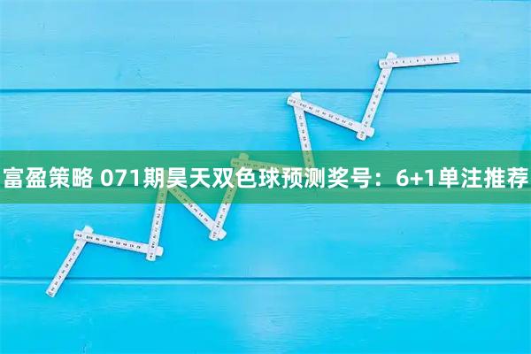 富盈策略 071期昊天双色球预测奖号：6+1单注推荐