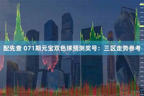 配先查 071期元宝双色球预测奖号：三区走势参考
