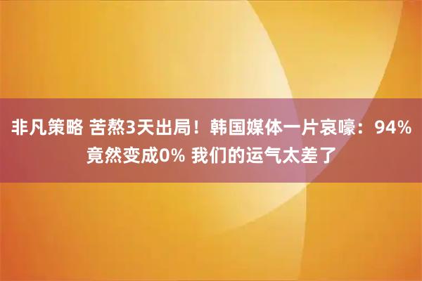 非凡策略 苦熬3天出局！韩国媒体一片哀嚎：94%竟然变成0% 我们的运气太差了