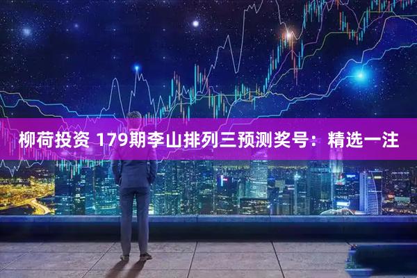 柳荷投资 179期李山排列三预测奖号：精选一注
