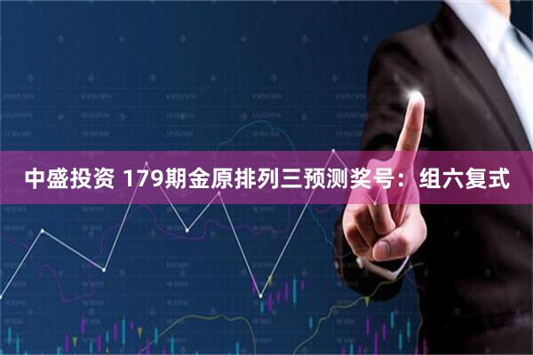 中盛投资 179期金原排列三预测奖号：组六复式