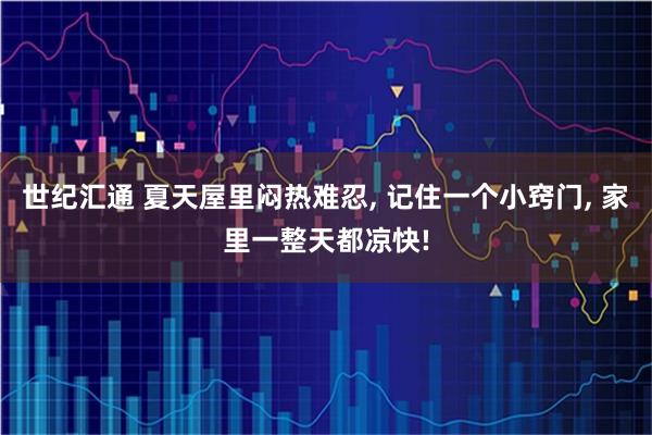 世纪汇通 夏天屋里闷热难忍, 记住一个小窍门, 家里一整天都凉快!
