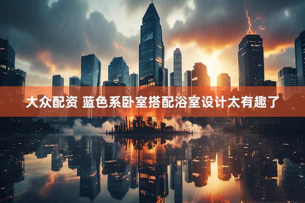 大众配资 蓝色系卧室搭配浴室设计太有趣了