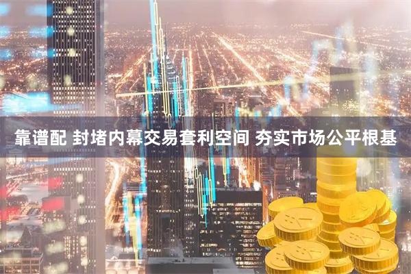 靠谱配 封堵内幕交易套利空间 夯实市场公平根基